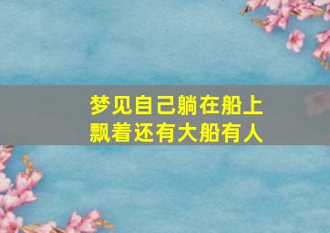 梦见自己躺在船上飘着还有大船有人