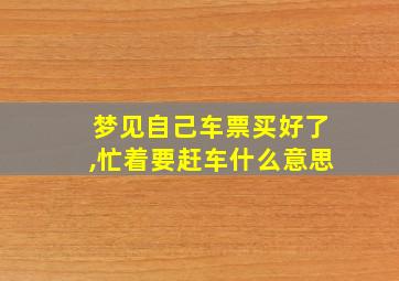 梦见自己车票买好了,忙着要赶车什么意思