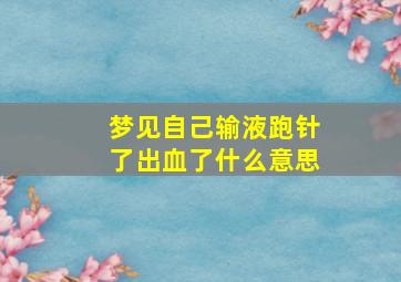 梦见自己输液跑针了出血了什么意思