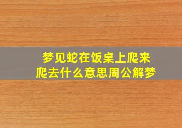 梦见蛇在饭桌上爬来爬去什么意思周公解梦