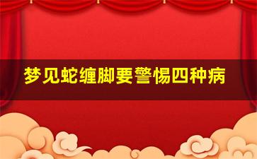 梦见蛇缠脚要警惕四种病