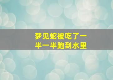 梦见蛇被吃了一半一半跑到水里