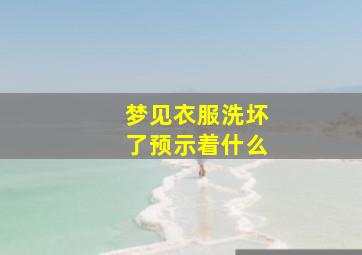 梦见衣服洗坏了预示着什么