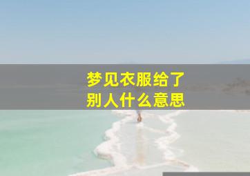 梦见衣服给了别人什么意思