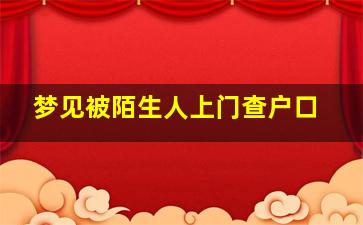 梦见被陌生人上门查户口