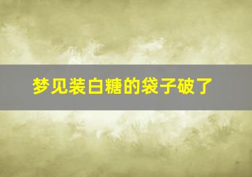 梦见装白糖的袋子破了