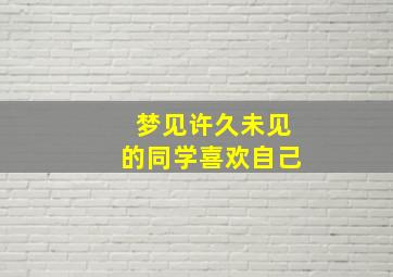 梦见许久未见的同学喜欢自己