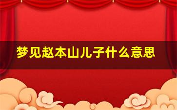 梦见赵本山儿子什么意思