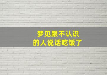 梦见跟不认识的人说话吃饭了