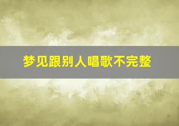 梦见跟别人唱歌不完整