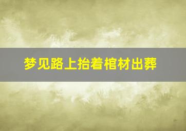 梦见路上抬着棺材出葬