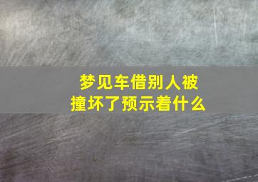 梦见车借别人被撞坏了预示着什么