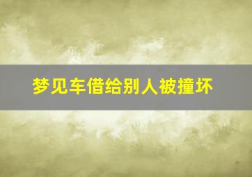 梦见车借给别人被撞坏