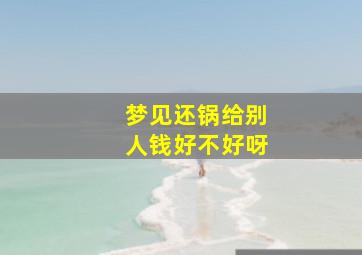 梦见还锅给别人钱好不好呀