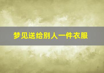 梦见送给别人一件衣服