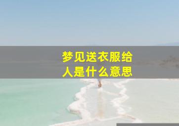 梦见送衣服给人是什么意思