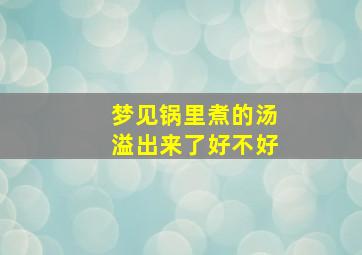 梦见锅里煮的汤溢出来了好不好