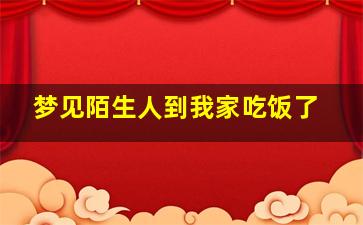 梦见陌生人到我家吃饭了