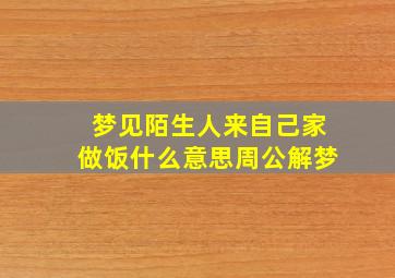 梦见陌生人来自己家做饭什么意思周公解梦