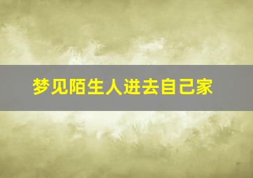 梦见陌生人进去自己家