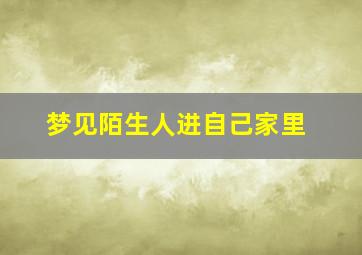 梦见陌生人进自己家里