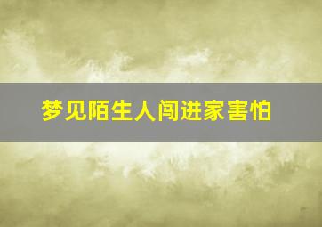 梦见陌生人闯进家害怕