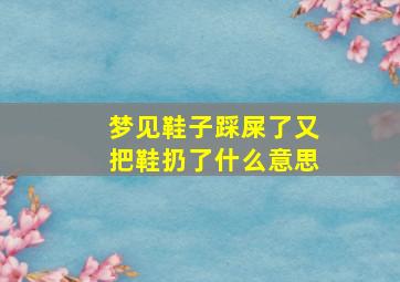 梦见鞋子踩屎了又把鞋扔了什么意思