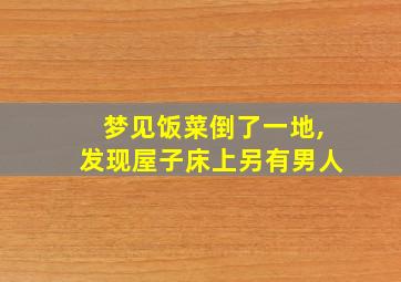 梦见饭菜倒了一地,发现屋子床上另有男人