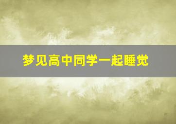 梦见高中同学一起睡觉