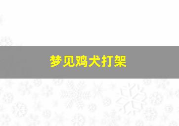 梦见鸡犬打架