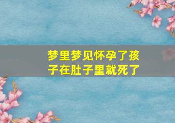 梦里梦见怀孕了孩子在肚子里就死了