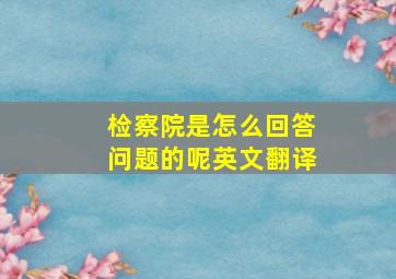 检察院是怎么回答问题的呢英文翻译