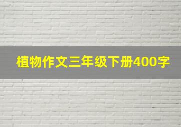 植物作文三年级下册400字