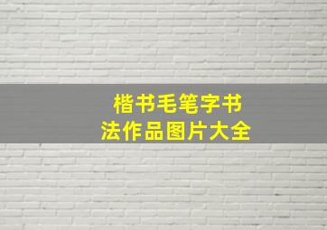 楷书毛笔字书法作品图片大全