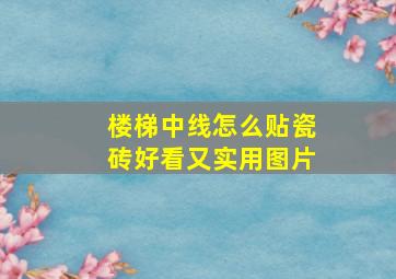 楼梯中线怎么贴瓷砖好看又实用图片