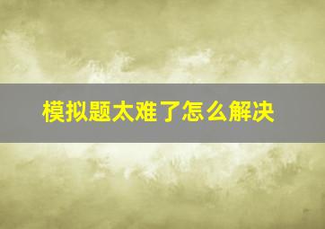 模拟题太难了怎么解决