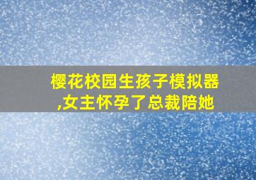 樱花校园生孩子模拟器,女主怀孕了总裁陪她