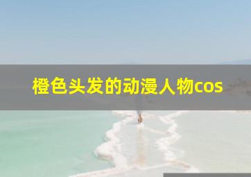 橙色头发的动漫人物cos