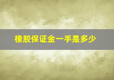 橡胶保证金一手是多少