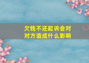 欠钱不还起诉会对对方造成什么影响