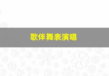 歌伴舞表演唱