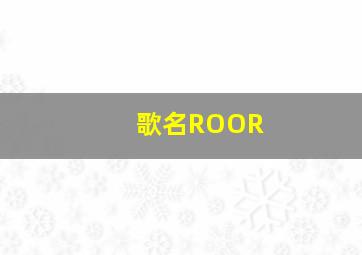 歌名ROOR