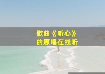 歌曲《听心》的原唱在线听