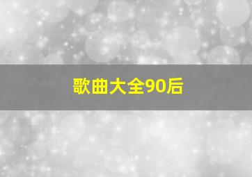 歌曲大全90后