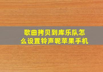 歌曲拷贝到库乐队怎么设置铃声呢苹果手机