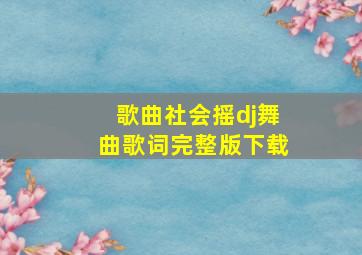 歌曲社会摇dj舞曲歌词完整版下载