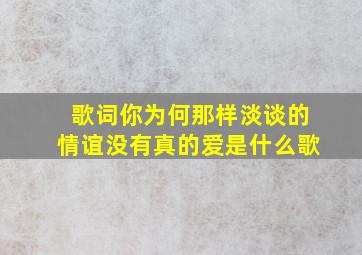 歌词你为何那样淡谈的情谊没有真的爱是什么歌