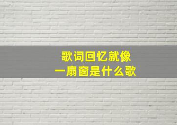 歌词回忆就像一扇窗是什么歌