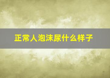 正常人泡沫尿什么样子