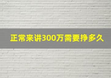 正常来讲300万需要挣多久